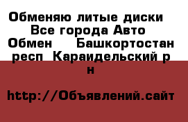 Обменяю литые диски  - Все города Авто » Обмен   . Башкортостан респ.,Караидельский р-н